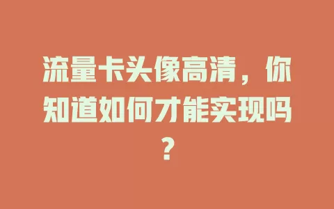 流量卡头像高清，你知道如何才能实现吗？