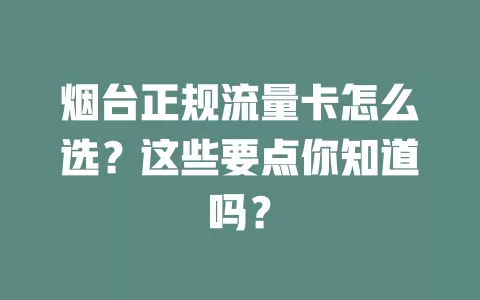 烟台正规流量卡怎么选？这些要点你知道吗？