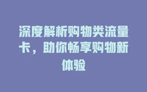深度解析购物类流量卡，助你畅享购物新体验