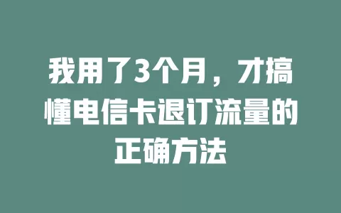 我用了3个月，才搞懂电信卡退订流量的正确方法