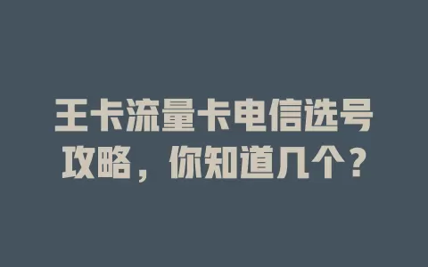 王卡流量卡电信选号攻略，你知道几个？