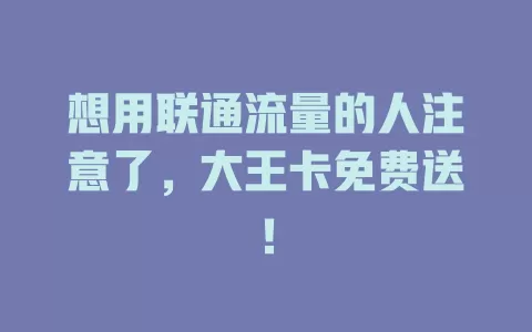 想用联通流量的人注意了，大王卡免费送！