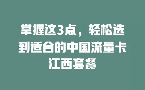 掌握这3点，轻松选到适合的中国流量卡江西套餐