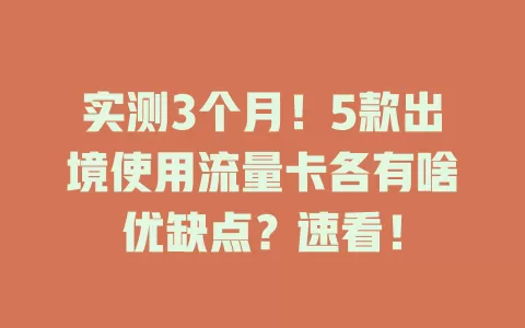实测3个月！5款出境使用流量卡各有啥优缺点？速看！