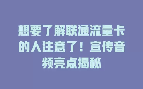 想要了解联通流量卡的人注意了！宣传音频亮点揭秘