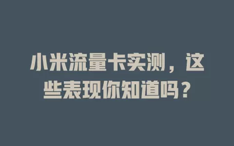 小米流量卡实测，这些表现你知道吗？