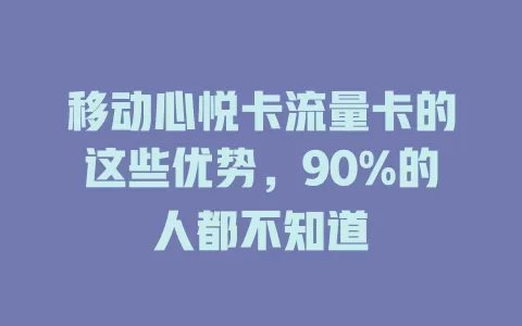 移动心悦卡流量卡的这些优势，90%的人都不知道