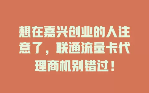 想在嘉兴创业的人注意了，联通流量卡代理商机别错过！