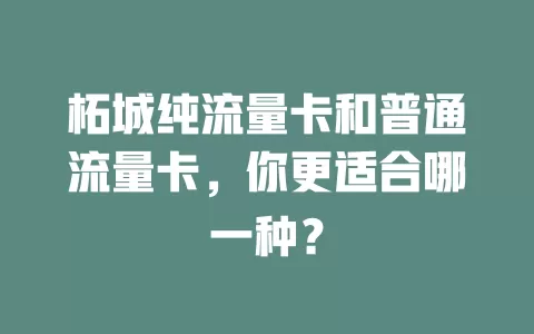 柘城纯流量卡和普通流量卡，你更适合哪一种？