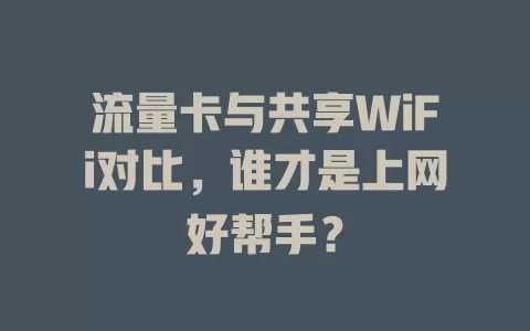 流量卡与共享WiFi对比，谁才是上网好帮手？