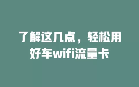 了解这几点，轻松用好车wifi流量卡