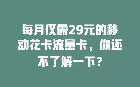 每月仅需29元的移动花卡流量卡，你还不了解一下？