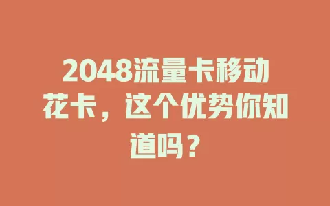 2048流量卡移动花卡，这个优势你知道吗？