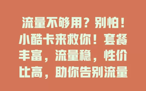 流量不够用？别怕！小酷卡来救你！套餐丰富，流量稳，性价比高，助你告别流量困扰