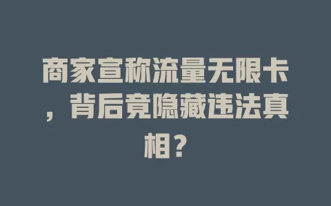 商家宣称流量无限卡，背后竟隐藏违法真相？