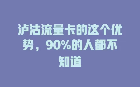 泸沽流量卡的这个优势，90%的人都不知道