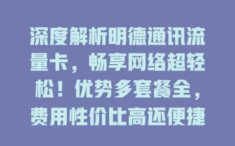 深度解析明德通讯流量卡，畅享网络超轻松！优势多套餐全，费用性价比高还便捷。选卡注意这些，发挥优势尽享数字化生活