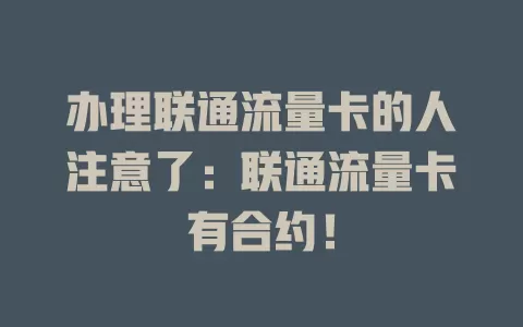 办理联通流量卡的人注意了：联通流量卡有合约！