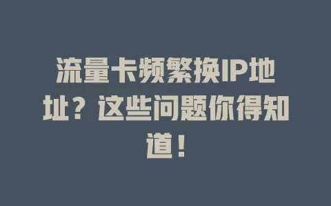 流量卡频繁换IP地址？这些问题你得知道！
