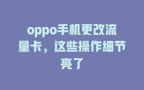 oppo手机更改流量卡，这些操作细节亮了