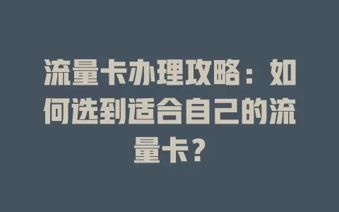 流量卡办理攻略：如何选到适合自己的流量卡？