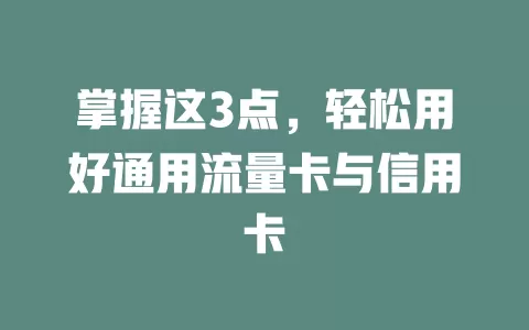 掌握这3点，轻松用好通用流量卡与信用卡