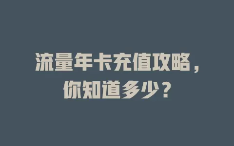 流量年卡充值攻略，你知道多少？