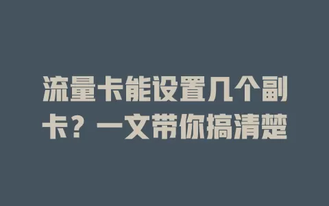 流量卡能设置几个副卡？一文带你搞清楚