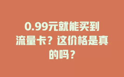 0.99元就能买到流量卡？这价格是真的吗？