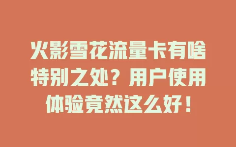 火影雪花流量卡有啥特别之处？用户使用体验竟然这么好！