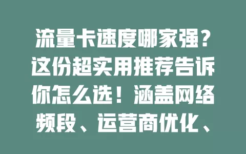流量卡速度哪家强？这份超实用推荐告诉你怎么选！涵盖网络频段、运营商优化、芯片性能及流量限速规则，助你挑到速度快又稳定的流量卡，畅享便捷网络乐趣