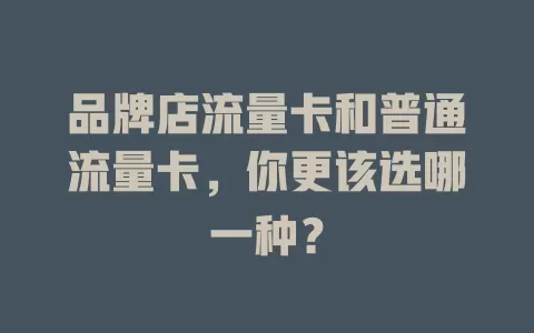 品牌店流量卡和普通流量卡，你更该选哪一种？
