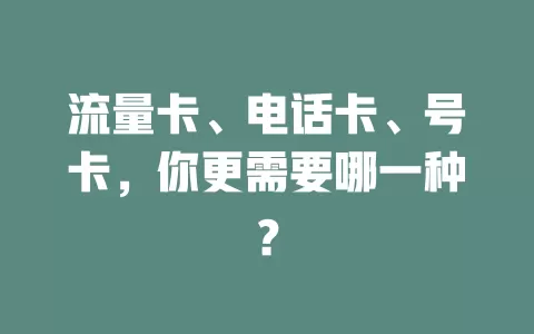 流量卡、电话卡、号卡，你更需要哪一种？