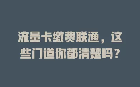 流量卡缴费联通，这些门道你都清楚吗？
