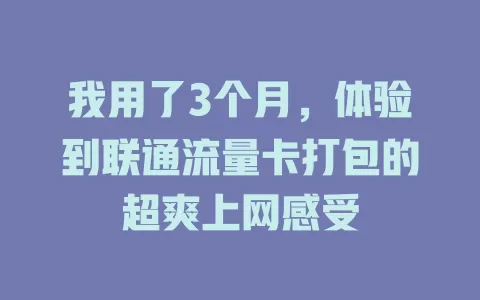 我用了3个月，体验到联通流量卡打包的超爽上网感受