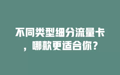 不同类型细分流量卡，哪款更适合你？