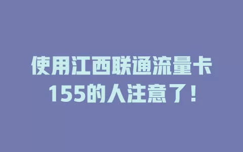 使用江西联通流量卡155的人注意了！