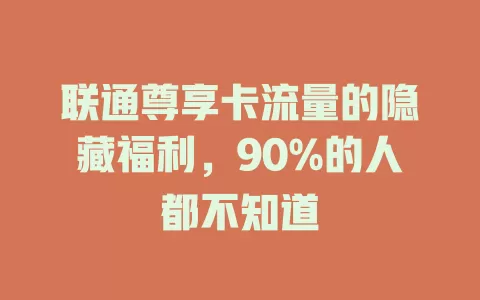 联通尊享卡流量的隐藏福利，90%的人都不知道