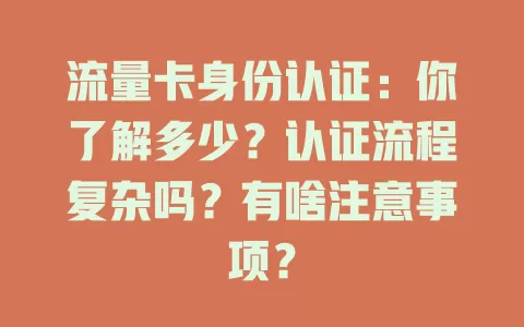 流量卡身份认证：你了解多少？认证流程复杂吗？有啥注意事项？