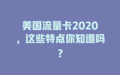 美国流量卡2020，这些特点你知道吗？
