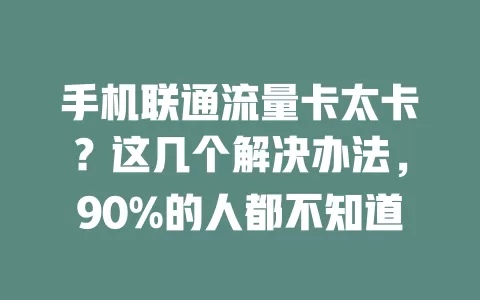 手机联通流量卡太卡？这几个解决办法，90%的人都不知道