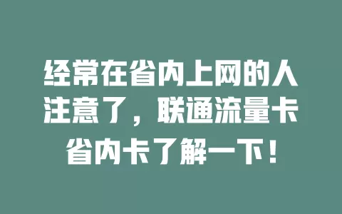 经常在省内上网的人注意了，联通流量卡省内卡了解一下！