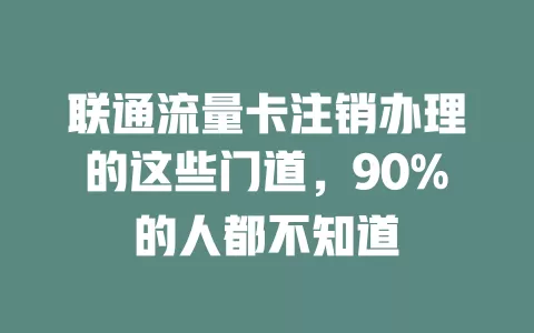 联通流量卡注销办理的这些门道，90%的人都不知道