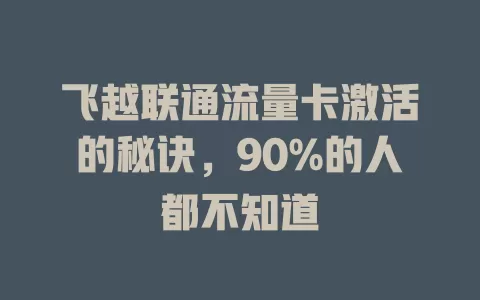 飞越联通流量卡激活的秘诀，90%的人都不知道