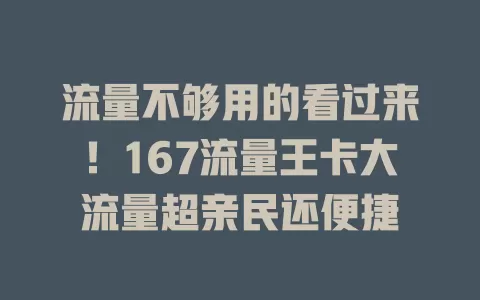 流量不够用的看过来！167流量王卡大流量超亲民还便捷