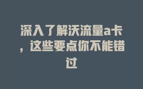 深入了解沃流量a卡，这些要点你不能错过