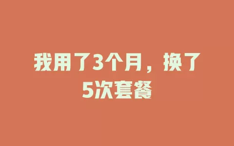 我用了3个月，换了5次套餐