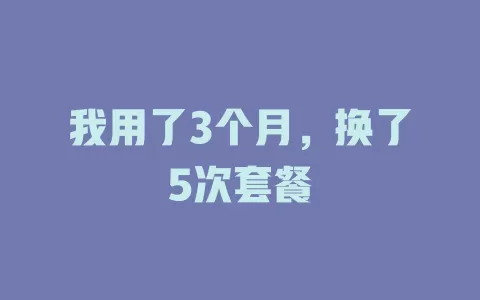 我用了3个月，换了5次套餐