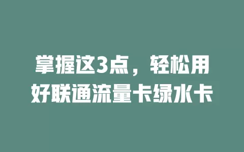 掌握这3点，轻松用好联通流量卡绿水卡