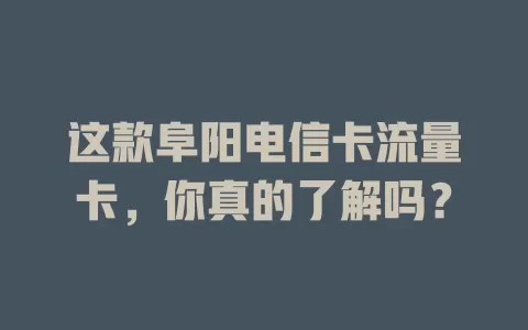 这款阜阳电信卡流量卡，你真的了解吗？